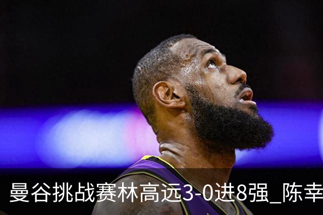 曼谷挑战赛林高远3-0进8强 陈幸同2-3遭逆转出局